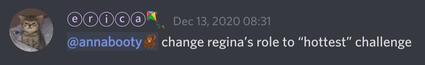 discord message from erica[kite emoji]: @annabooty[orangutan emoji] change regina's role to "hottest" challenge