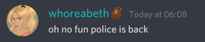 discord message from whoreabeth[orangutan emoji] : oh no fun police is back